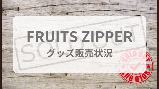 FRUITS ZIPPER フルーツジッパーグッズ　販売　売り切れ　再販　どこで売ってる　オンライン　会場　販売時間